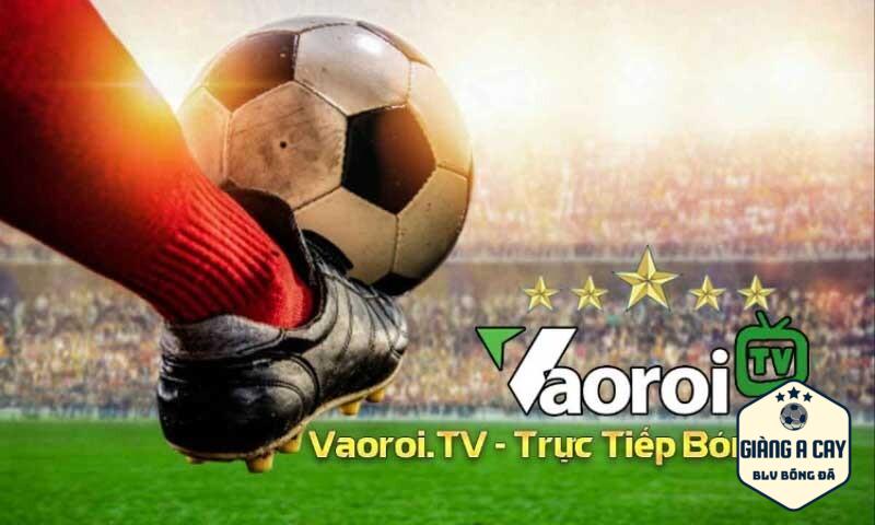 Vaoroi TV là kênh tiếp sóng bóng đá hàng đầu